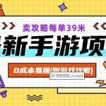 最新手游项目，卖攻略每单39米，0成本易操（附游戏攻略+素材）【揭秘】