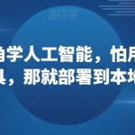 从上帝视角学人工智能，怕用到套壳工具，那就部署到本地